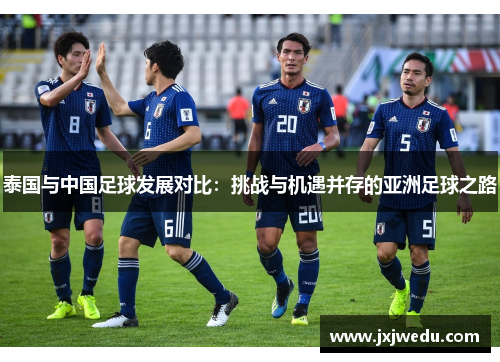 泰国与中国足球发展对比：挑战与机遇并存的亚洲足球之路