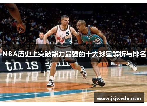 NBA历史上突破能力最强的十大球星解析与排名