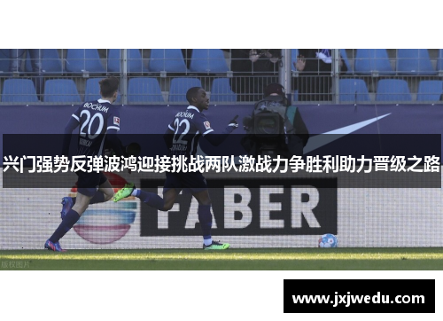 兴门强势反弹波鸿迎接挑战两队激战力争胜利助力晋级之路