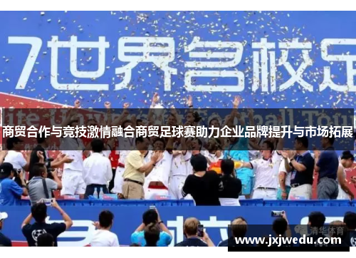 商贸合作与竞技激情融合商贸足球赛助力企业品牌提升与市场拓展