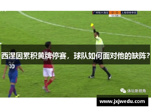 西涅因累积黄牌停赛，球队如何面对他的缺阵？