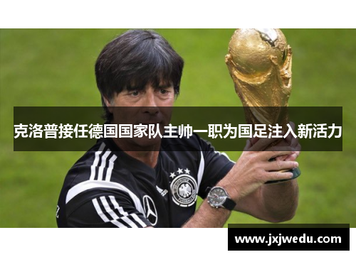 克洛普接任德国国家队主帅一职为国足注入新活力