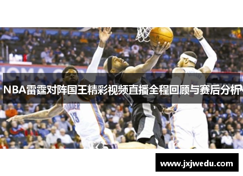 NBA雷霆对阵国王精彩视频直播全程回顾与赛后分析