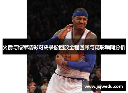 火箭与绿军精彩对决录像回放全程回顾与精彩瞬间分析