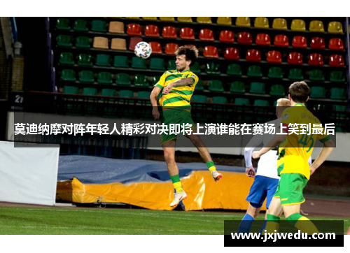莫迪纳摩对阵年轻人精彩对决即将上演谁能在赛场上笑到最后